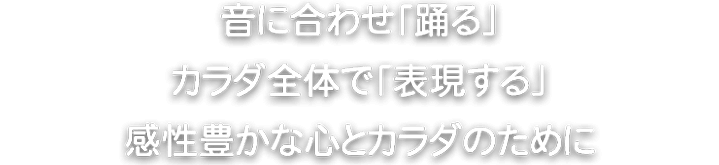 音に合わせ「踊る」 カラダ全体で「表現する」 感性豊かな心とカラダのために